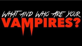 VAMPIRES?
What and Who Are Your
 