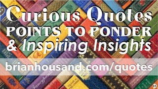 Curious Quotes
POINTS TO PONDER
& Inspiring Insights
brianhousand.com/quotes
 