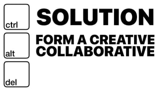 SOLUTIONctrl
alt
del
FORM A CREATIVE
COLLABORATIVE
 