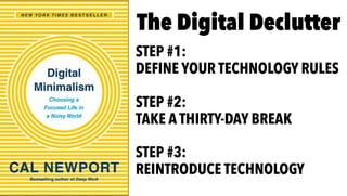 The Digital Declutter
STEP #1:
DEFINE YOUR TECHNOLOGY RULES
STEP #2:
TAKE A THIRTY-DAY BREAK
STEP #3:
REINTRODUCE TECHNOLOGY
 