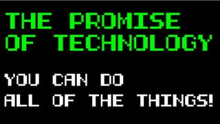 THE PROMISE
OF TECHNOLOGY
YOU CAN DO
ALL OF THE THINGS!
 