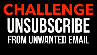 UNSUBSCRIBE
FROM UNWANTED EMAIL
CHALLENGE
 