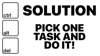 SOLUTIONctrl
alt
del
PICK ONE
TASK AND
DO IT!
 