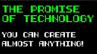THE PROMISE
OF TECHNOLOGY
YOU CAN CREATE
ALMOST ANYTHING!
 