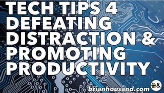 TECH TIPS 4
DEFEATING
DISTRACTION &
PROMOTING
PRODUCTIVITY
brianhousand.com
 