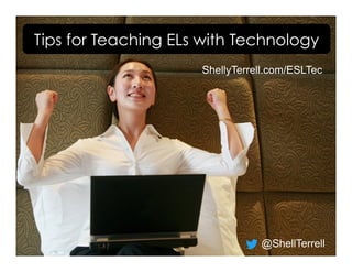 ShellyTerrell.com/ESLTec
@ShellTerrell
Tips for Teaching ELs with Technology
 