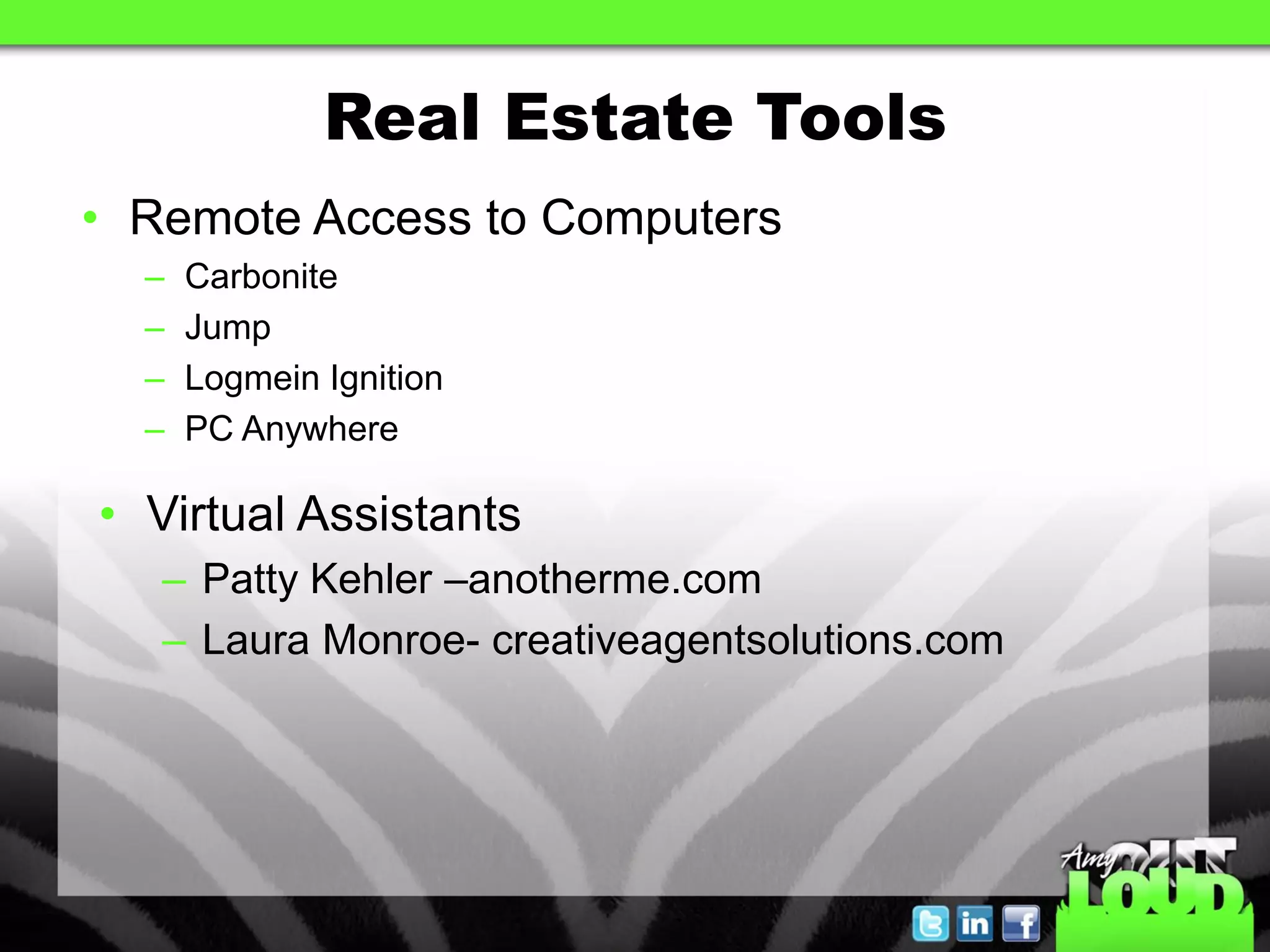 Real Estate Tools
• Remote Access to Computers
  –   Carbonite
  –   Jump
  –   Logmein Ignition
  –   PC Anywhere

• Virtual Assistants
   – Patty Kehler –anotherme.com
   – Laura Monroe- creativeagentsolutions.com
 