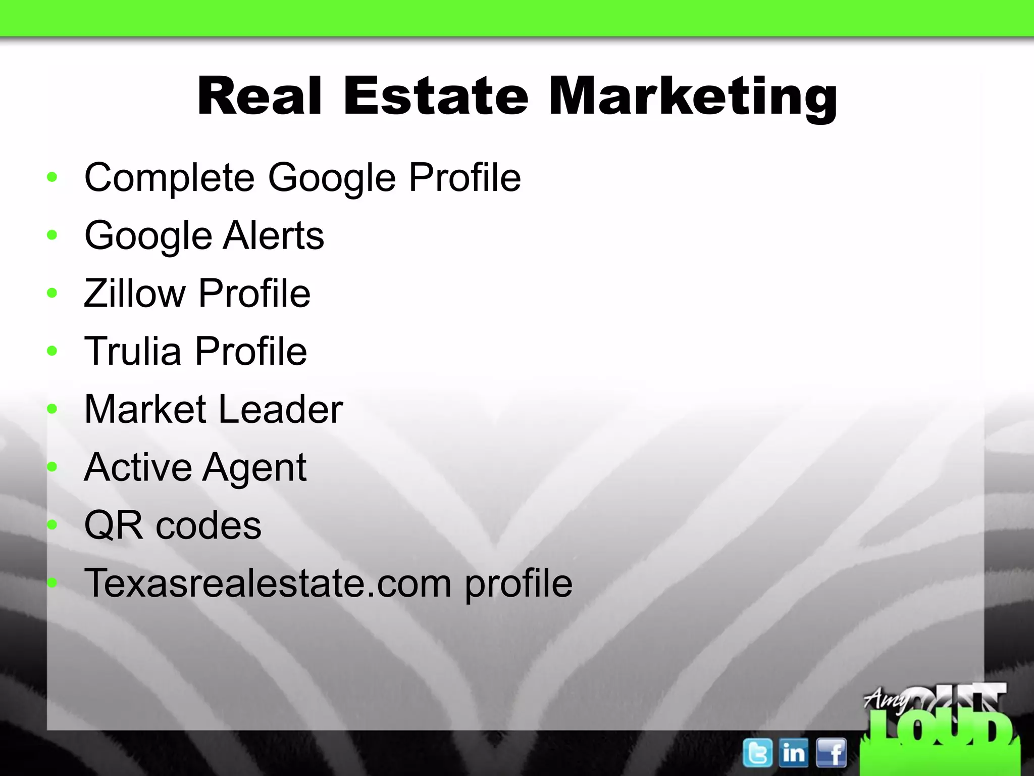 Real Estate Marketing
•   Complete Google Profile
•   Google Alerts
•   Zillow Profile
•   Trulia Profile
•   Market Leader
•   Active Agent
•   QR codes
•   Texasrealestate.com profile
 