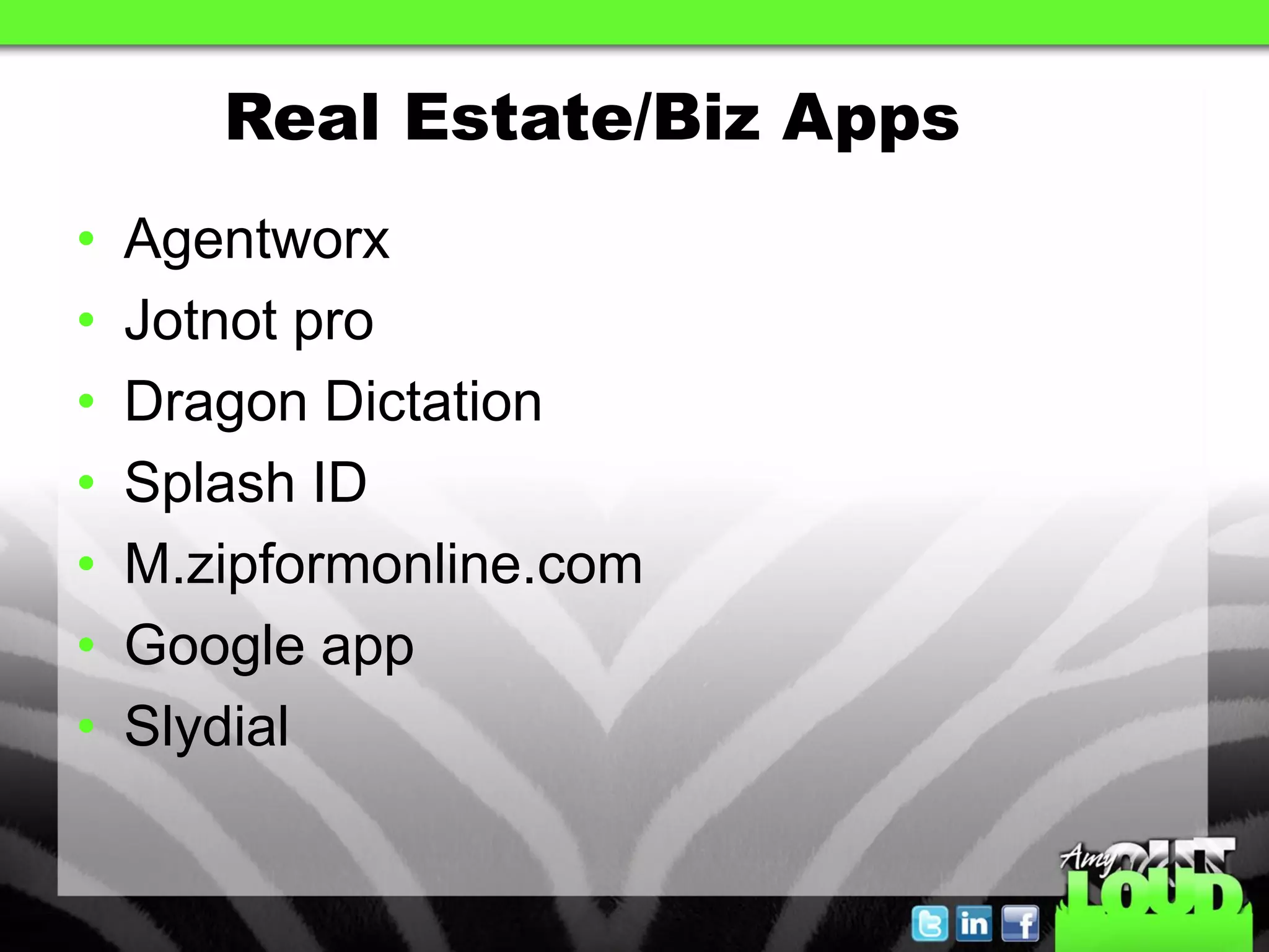 Real Estate/Biz Apps
•   Agentworx
•   Jotnot pro
•   Dragon Dictation
•   Splash ID
•   M.zipformonline.com
•   Google app
•   Slydial
 