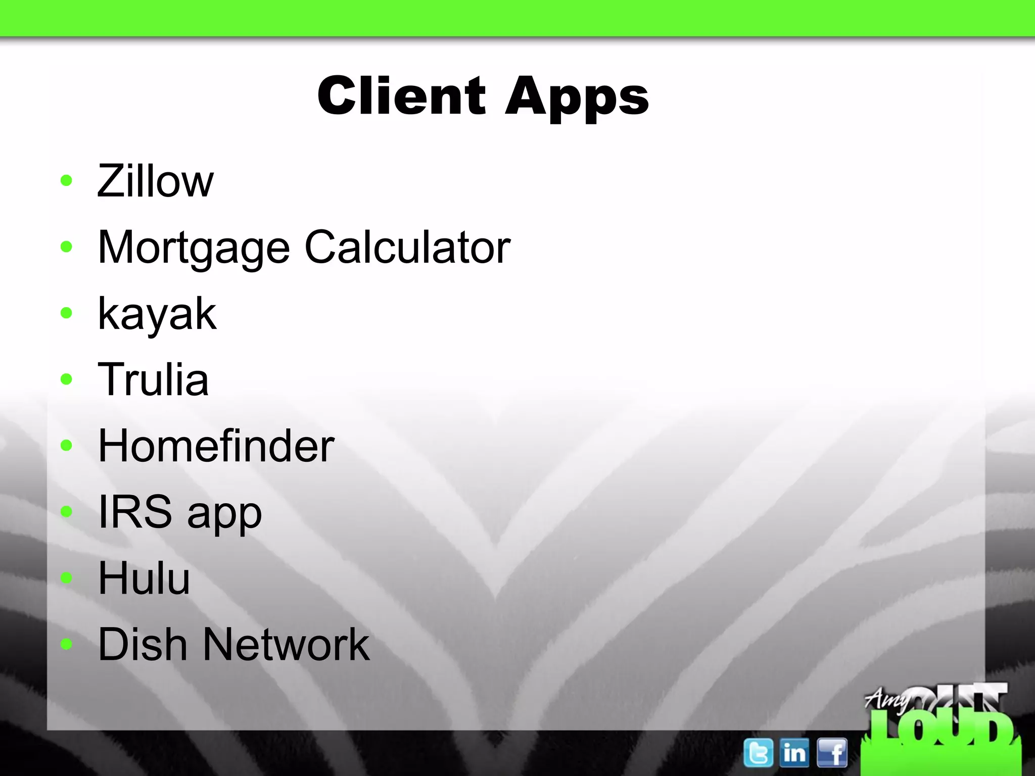 Client Apps
•   Zillow
•   Mortgage Calculator
•   kayak
•   Trulia
•   Homefinder
•   IRS app
•   Hulu
•   Dish Network
 