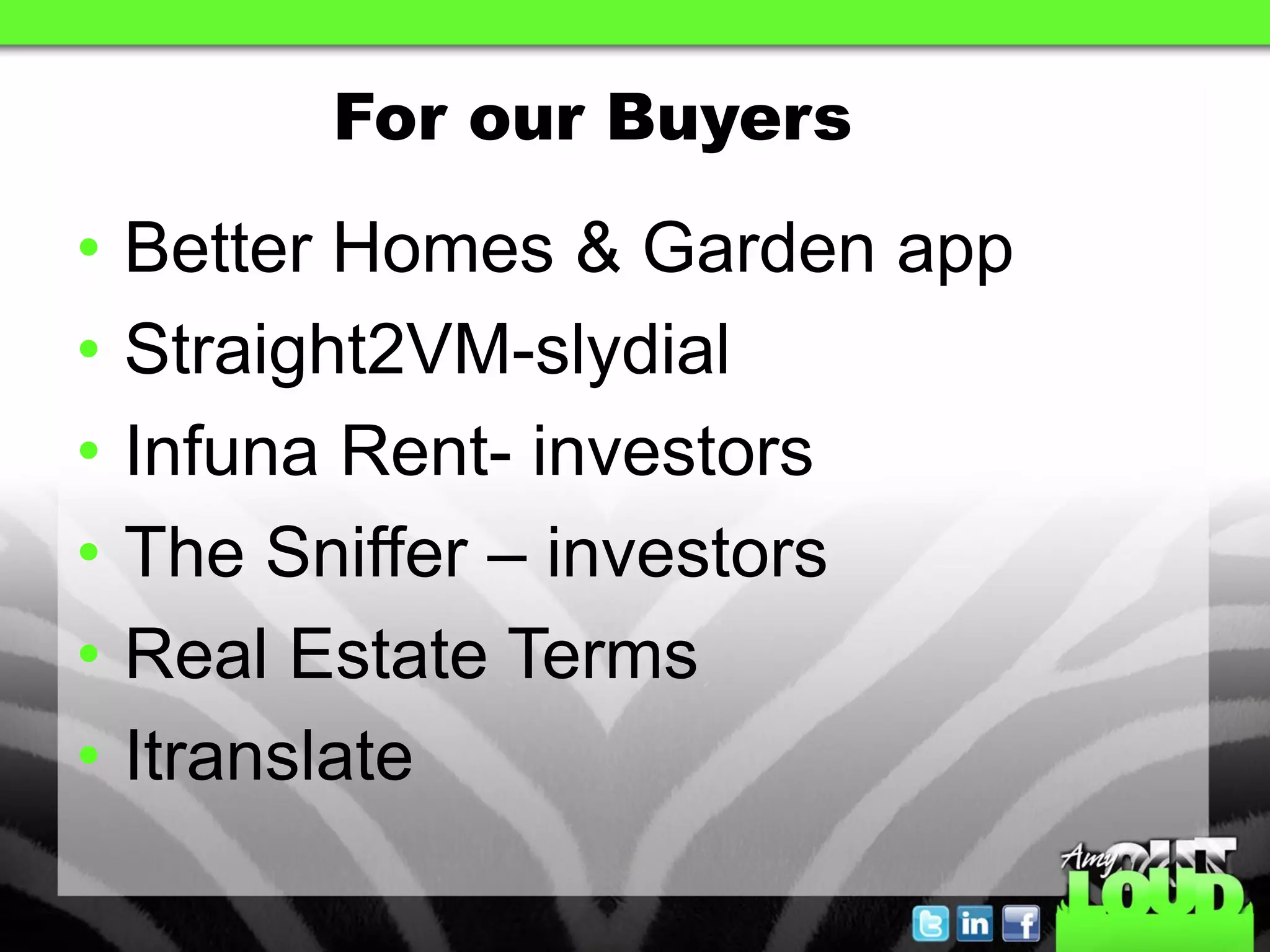 For our Buyers

•   Better Homes & Garden app
•   Straight2VM-slydial
•   Infuna Rent- investors
•   The Sniffer – investors
•   Real Estate Terms
•   Itranslate
 