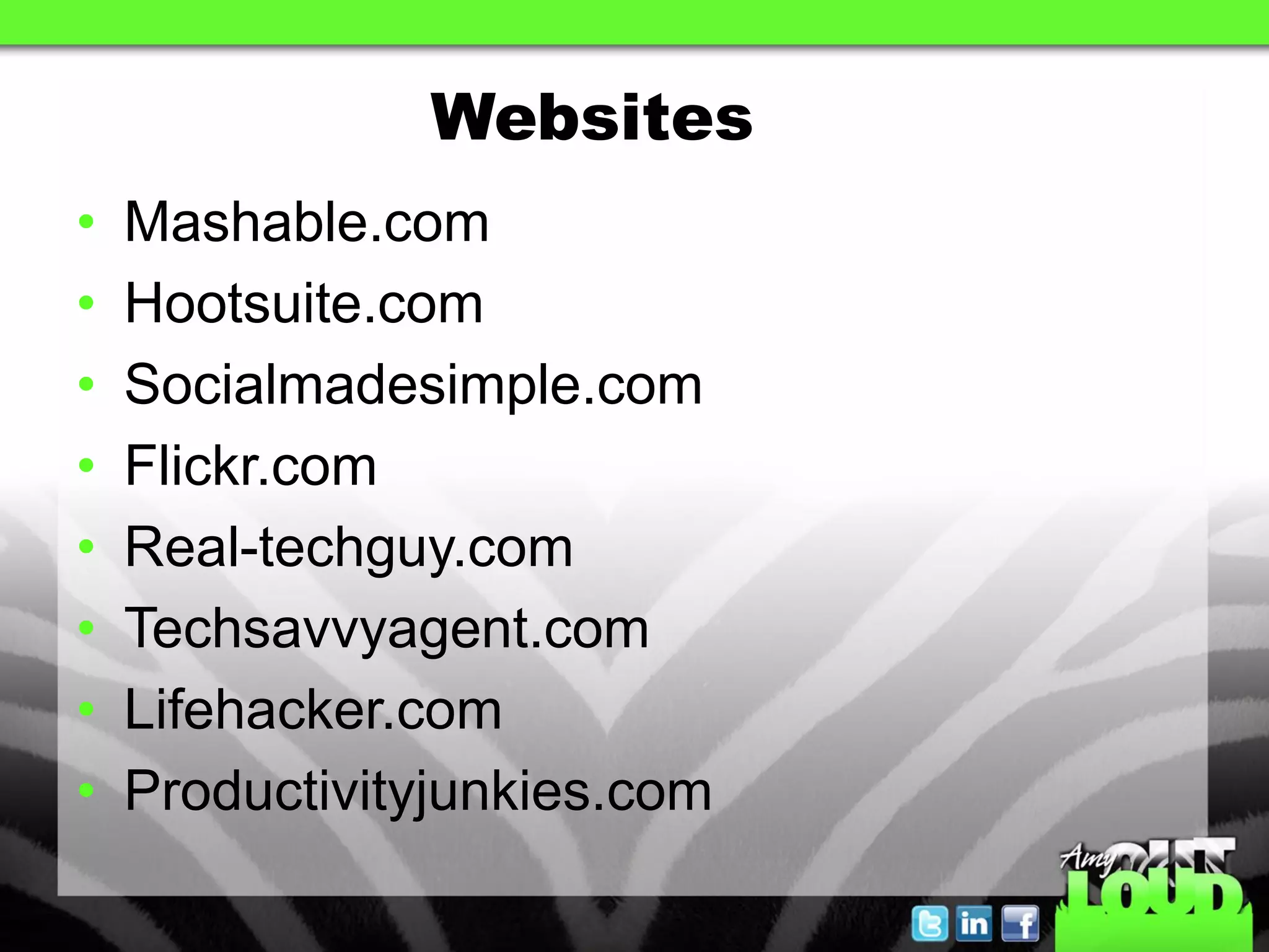 Websites
•   Mashable.com
•   Hootsuite.com
•   Socialmadesimple.com
•   Flickr.com
•   Real-techguy.com
•   Techsavvyagent.com
•   Lifehacker.com
•   Productivityjunkies.com
 