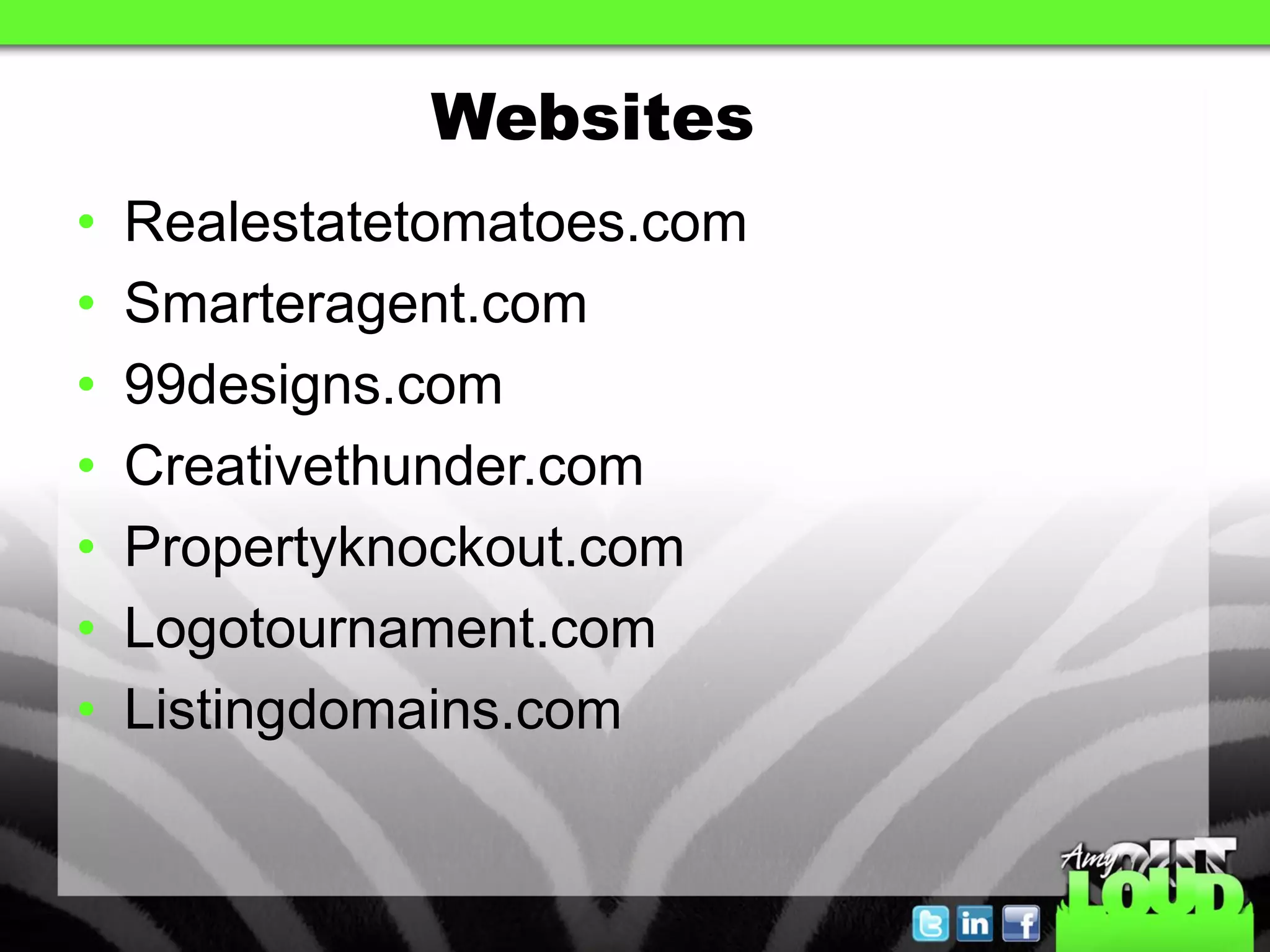 Websites
•   Realestatetomatoes.com
•   Smarteragent.com
•   99designs.com
•   Creativethunder.com
•   Propertyknockout.com
•   Logotournament.com
•   Listingdomains.com
 