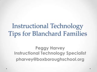 Instructional Technology
Tips for Blanchard Families

             Peggy Harvey
  Instructional Technology Specialist
   pharvey@boxboroughschool.org
 