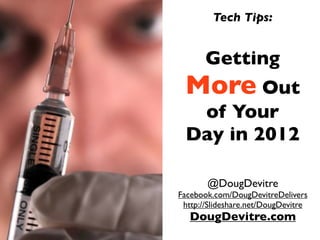 Tech Tips:


       Getting
 More Out
  of Your
 Day in 2012

       @DougDevitre
Facebook.com/DougDevitreDelivers
 http://Slideshare.net/DougDevitre
   DougDevitre.com
 