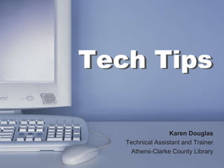 Karen Douglas Technical Assistant and Trainer Athens-Clarke County Library Tech Tips Tech Tips Karen Douglas Technical Assistant and Trainer Athens-Clarke County Library 