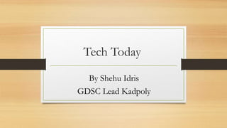 Tech Today
By Shehu Idris
GDSC Lead Kadpoly
 