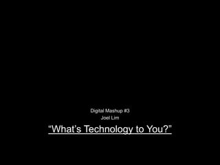 Digital Mashup #3 Joel Lim “What’s Technology to You?” 