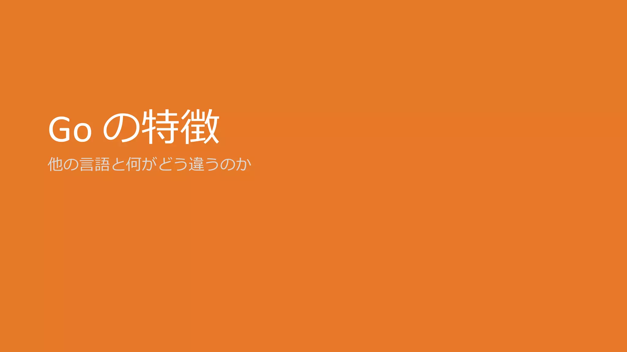 Go の特徴
他の言語と何がどう違うのか
 