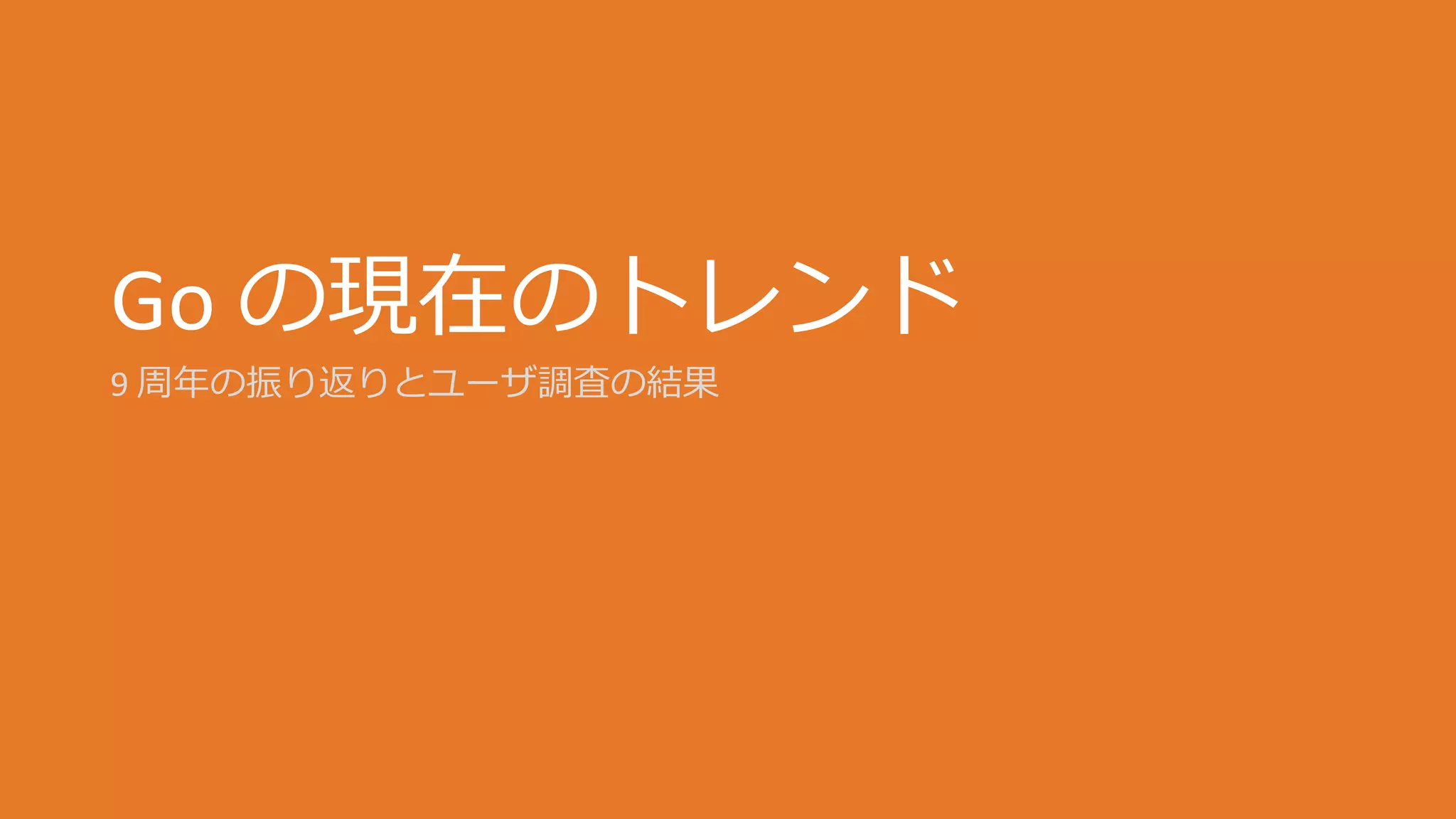 Go の現在のトレンド
9 周年の振り返りとユーザ調査の結果
 
