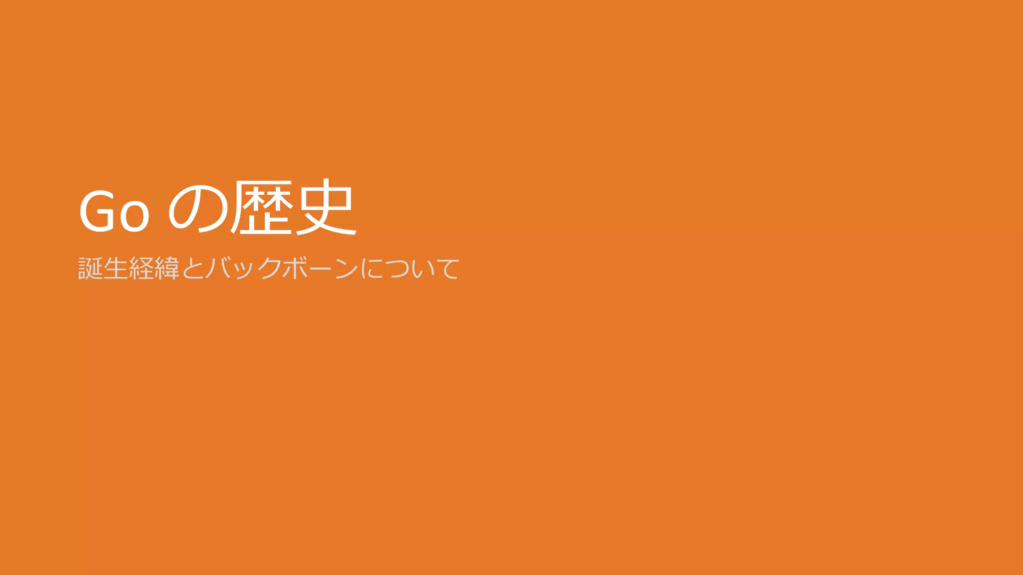 Go の歴史
誕生経緯とバックボーンについて
 