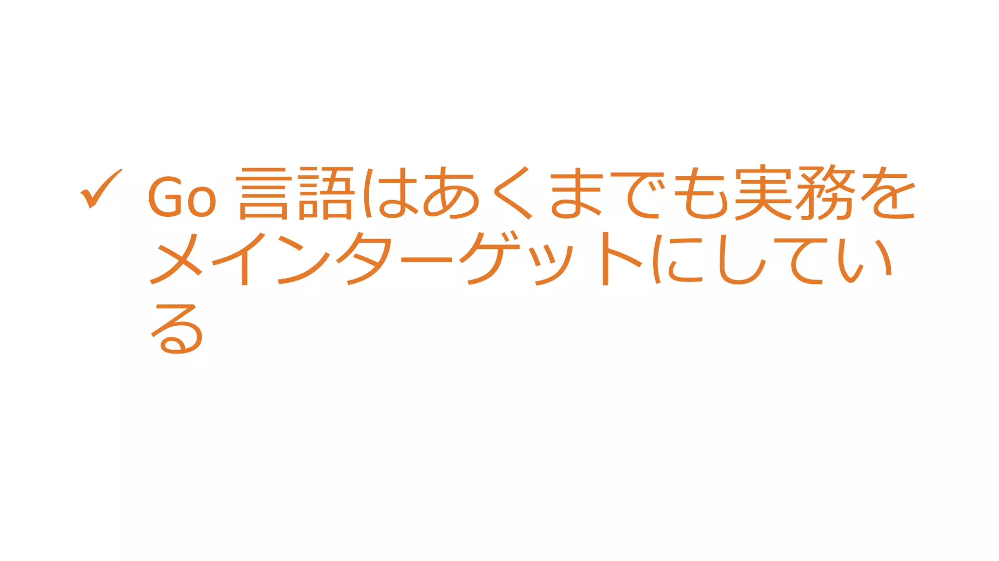  Go 言語はあくまでも実務を
メインターゲットにしてい
る
 
