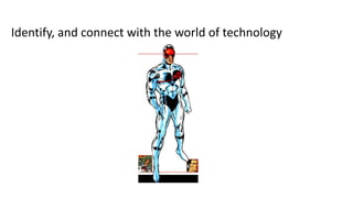 Identify, and connect with the world of technology
 