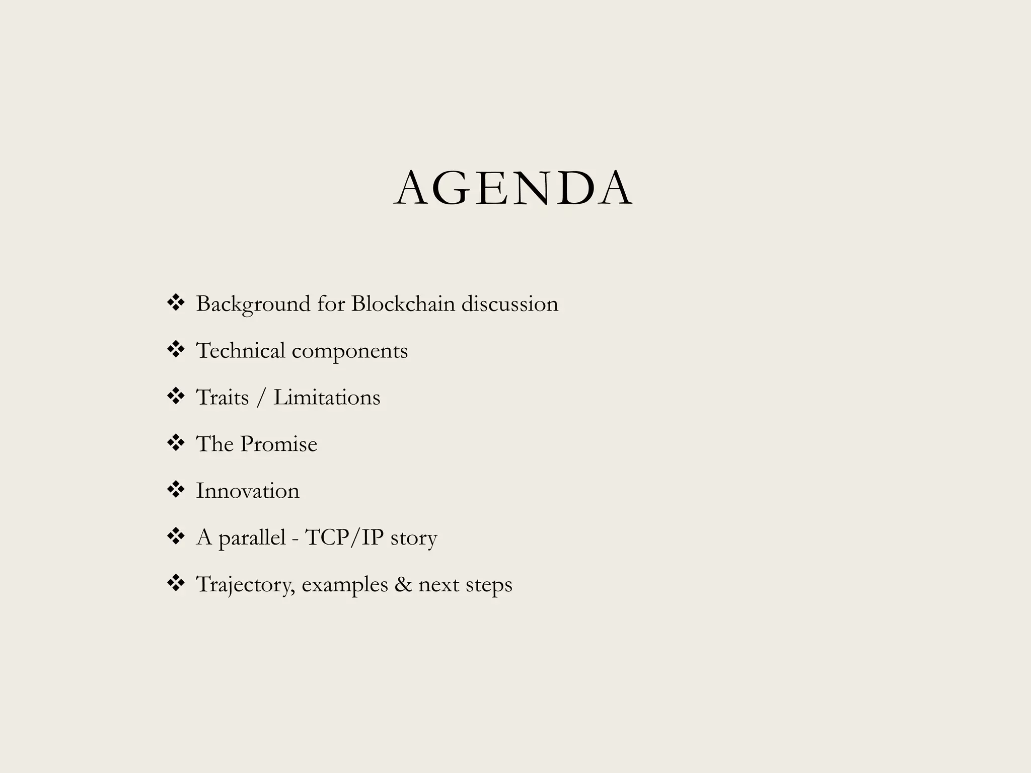 AGENDA
 Background for Blockchain discussion
 Technical components
 Traits / Limitations
 The Promise
 Innovation
 A parallel - TCP/IP story
 Trajectory, examples & next steps
 