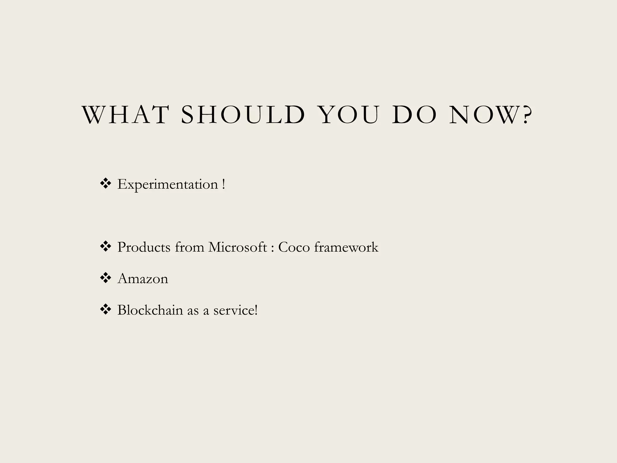WHAT SHOULD YOU DO NOW?
 Experimentation !
 Products from Microsoft : Coco framework
 Amazon
 Blockchain as a service!
 