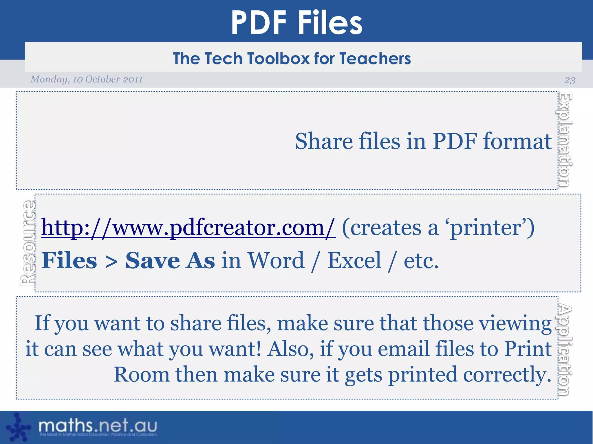 PDF Files23Monday, 10 October 2011Share files in PDF formathttp://www.pdfcreator.com/ (creates a ‘printer’)Files > Save As in Word / Excel / etc.If you want to share files, make sure that those viewing it can see what you want! Also, if you email files to Print Room then make sure it gets printed correctly.