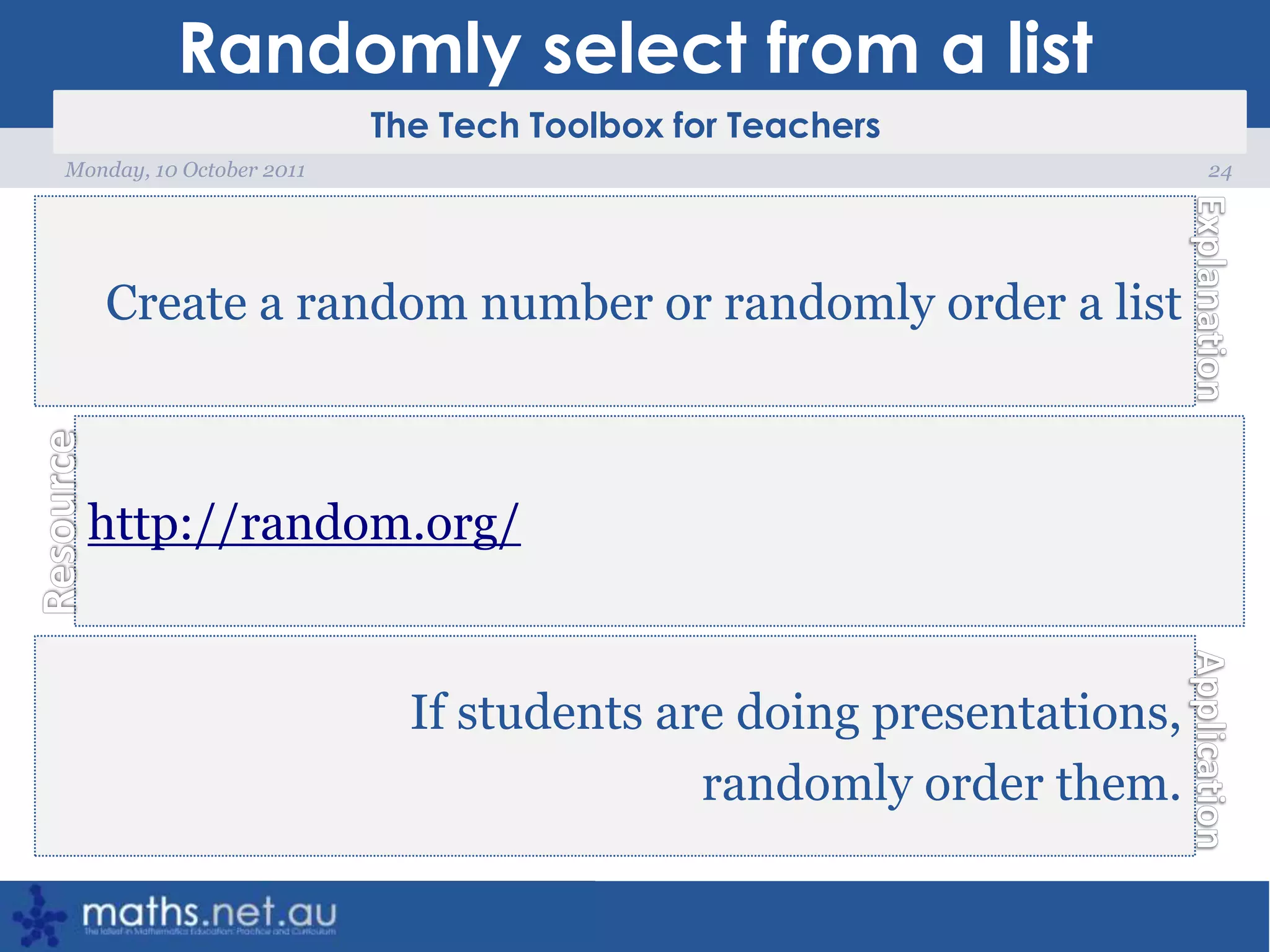 Randomly select from a list24Monday, 10 October 2011Create a random number or randomly order a listhttp://random.org/If students are doing presentations, randomly order them.