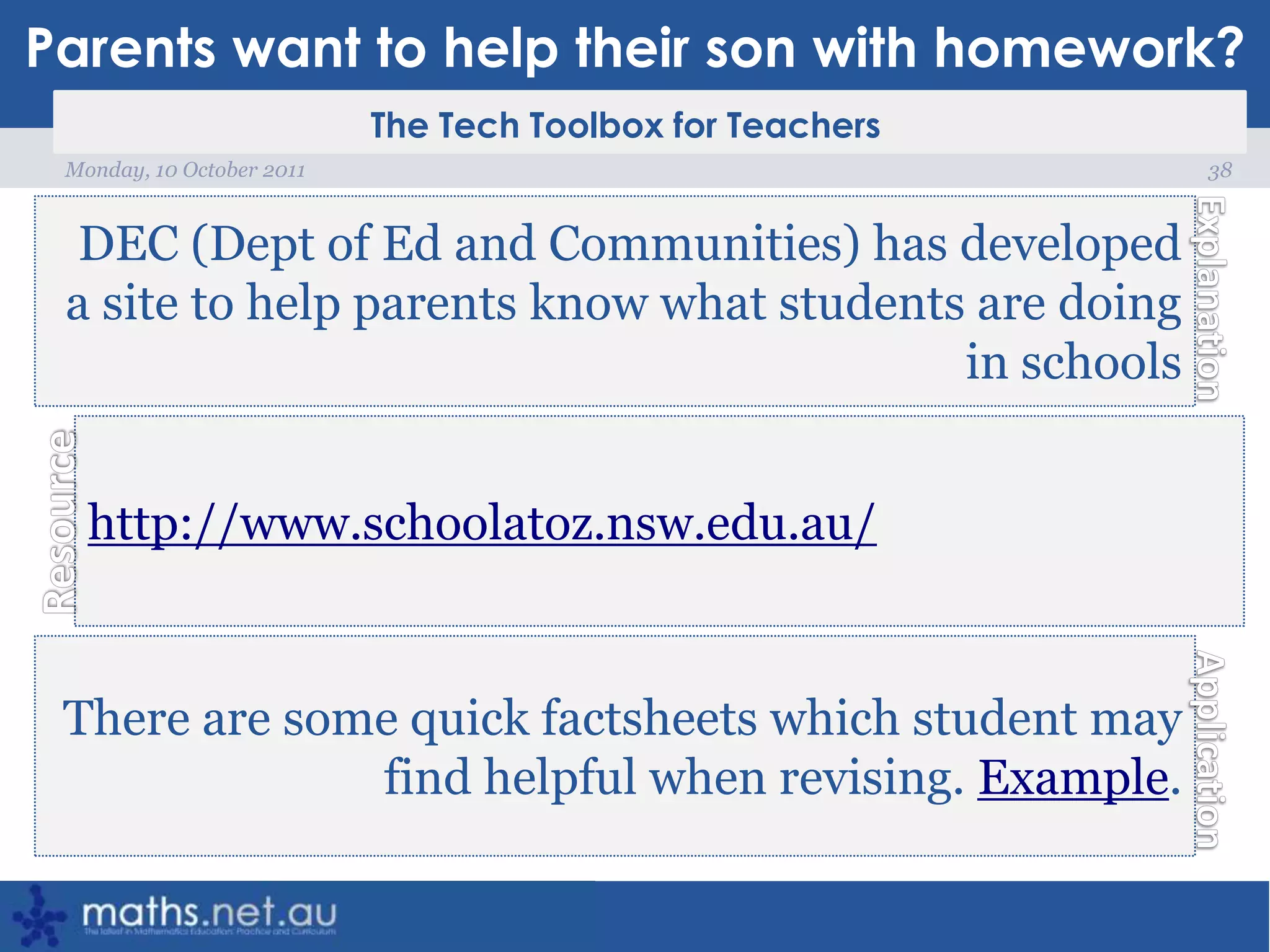 Parents want to help their son with homework?38Monday, 10 October 2011DEC (Dept of Ed and Communities) has developed a site to help parents know what students are doing in schoolshttp://www.schoolatoz.nsw.edu.au/There are some quick factsheets which student may find helpful when revising. Example.