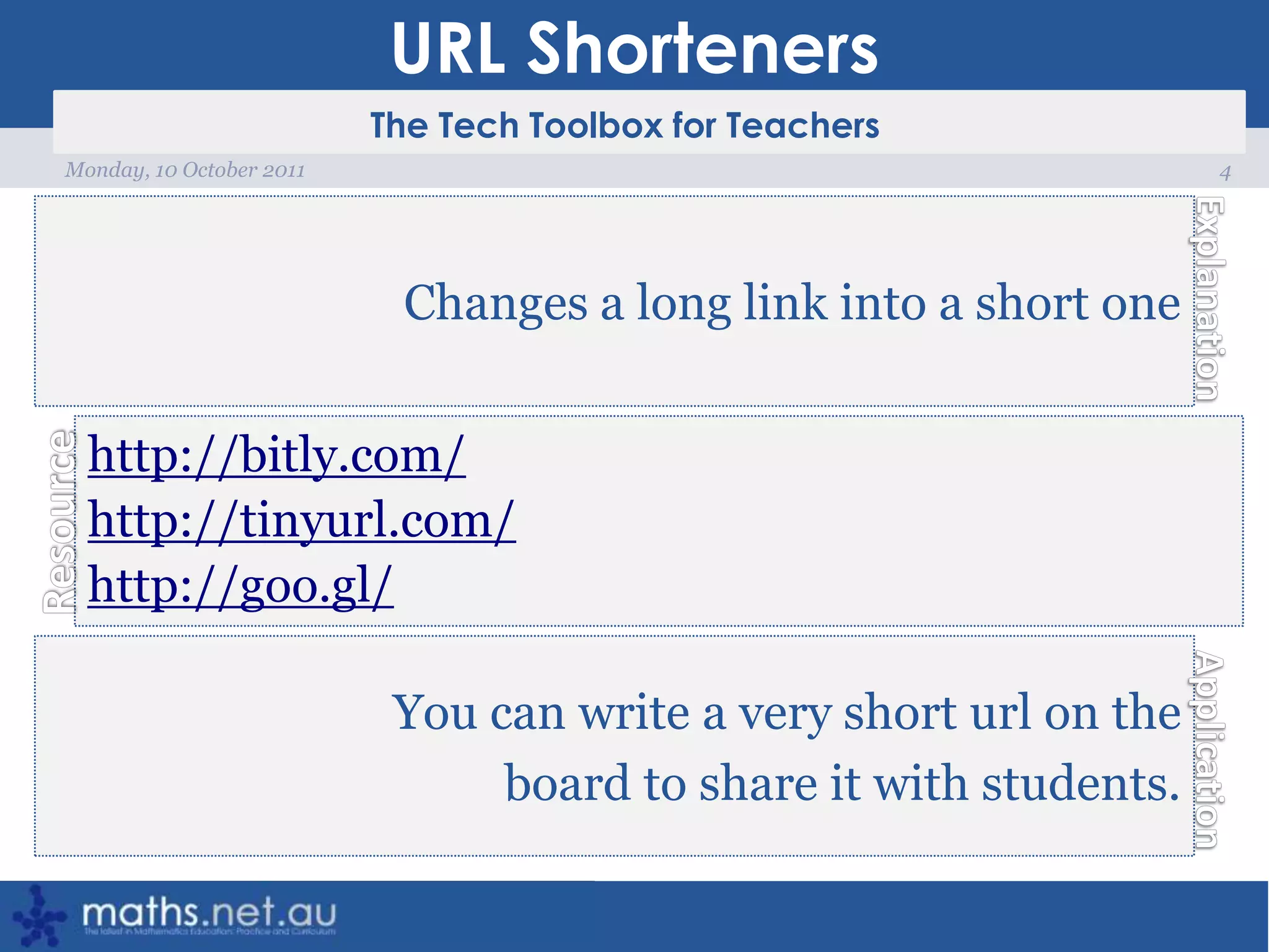 URL Shorteners4Monday, 10 October 2011Changes a long link into a short onehttp://bitly.com/http://tinyurl.com/http://goo.gl/You can write a very short url on the board to share it with students.