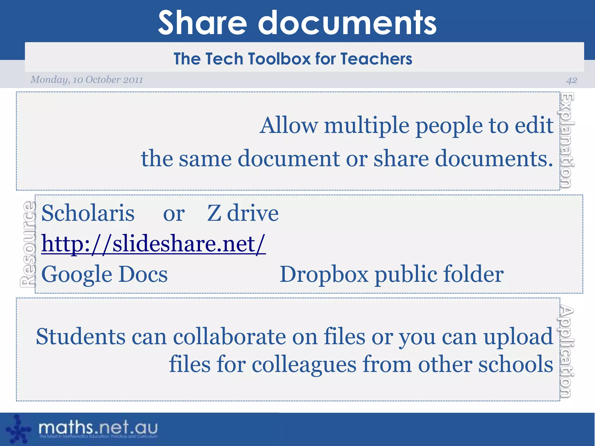 Share documents42Monday, 10 October 2011Allow multiple people to edit the same document or share documents.Scholaris     or    Z drivehttp://slideshare.net/Google Docs		Dropbox public folderStudents can collaborate on files or you can upload files for colleagues from other schools