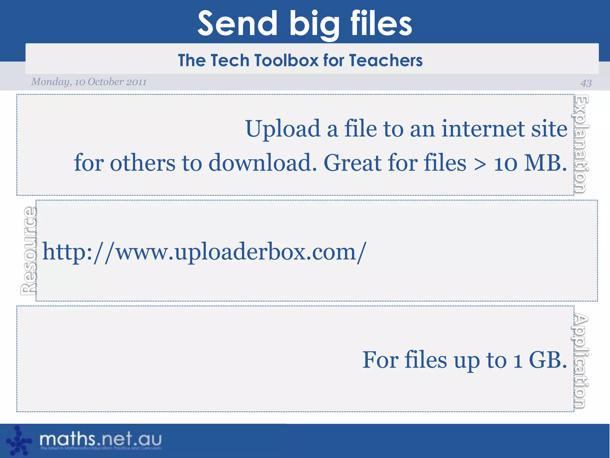 Send big files43Monday, 10 October 2011Upload a file to an internet site for others to download. Great for files > 10 MB.http://www.uploaderbox.com/For files up to 1 GB.