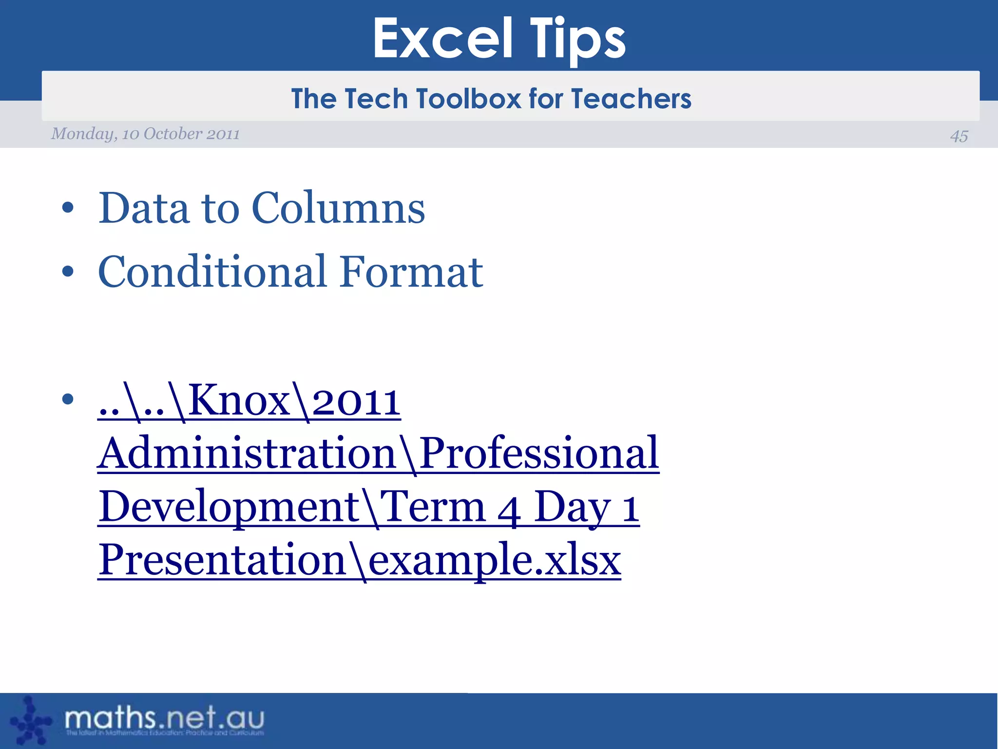 Excel TipsData to ColumnsConditional Format..\..\Knox\2011 Administration\Professional Development\Term 4 Day 1 Presentation\example.xlsx45Monday, 10 October 2011