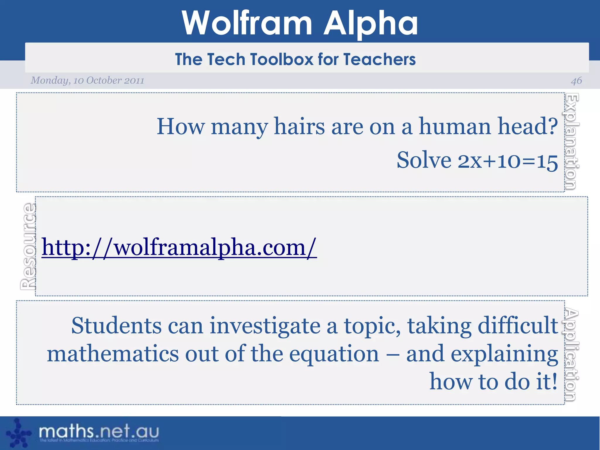 Wolfram Alpha46Monday, 10 October 2011How many hairs are on a human head?Solve 2x+10=15http://wolframalpha.com/Students can investigate a topic, taking difficult mathematics out of the equation – and explaining how to do it!