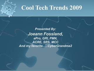 Cool Tech Trends 2009


         Presented By:
     Joeann Fossland,
         ePro, GRI, PMN,
        ACRE, SRS, MCC
And my favorite…..CyberGrandma2
 