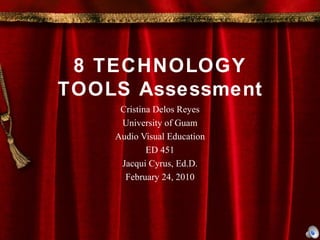 8 TECHNOLOGY TOOLS Assessment Cristina Delos Reyes University of Guam Audio Visual Education ED 451 Jacqui Cyrus, Ed.D. February 24, 2010 