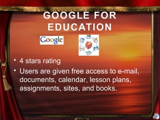 GOOGLE FOR EDUCATION 4 stars rating Users are given free access to e-mail, documents, calendar, lesson plans, assignments, sites, and books. 