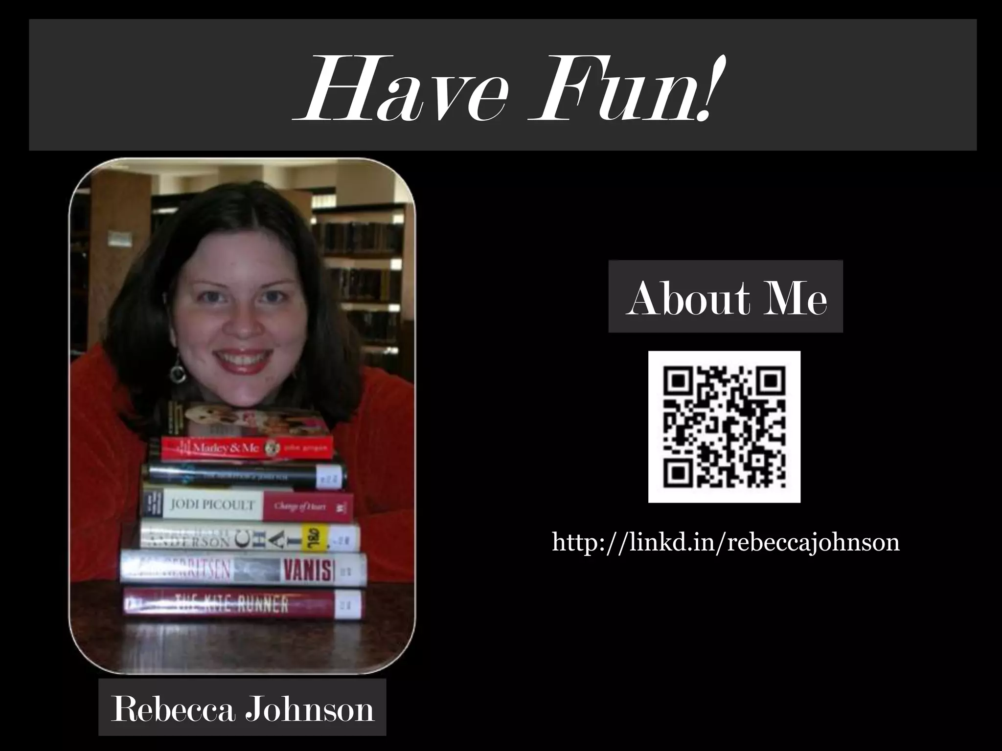 Have Fun!About Mehttp://linkd.in/rebeccajohnsonRebecca Johnson