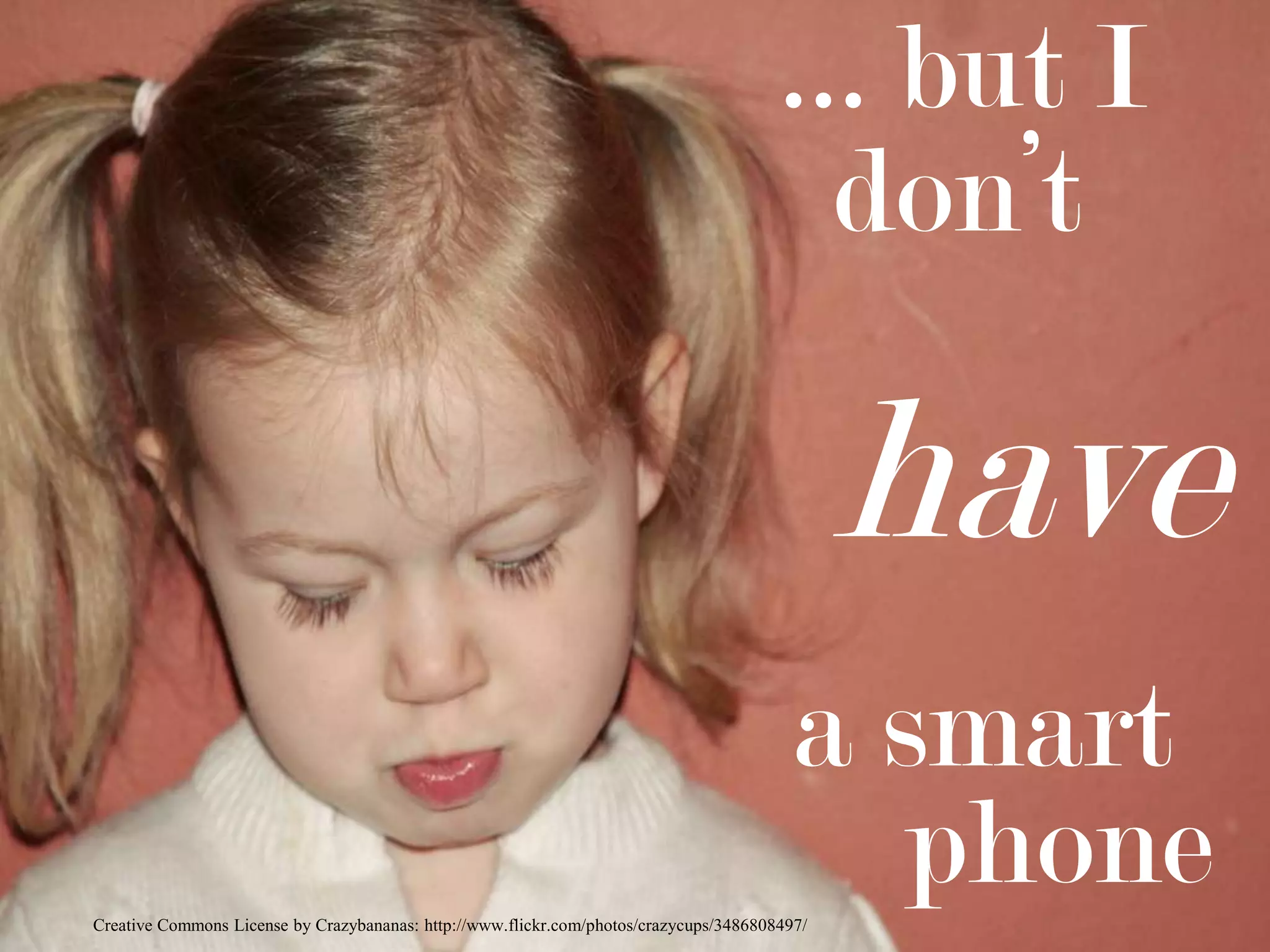 … but Idon’t  havea smartphoneCreative Commons License by Crazybananas: http://www.flickr.com/photos/crazycups/3486808497/