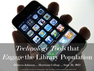 Technology Tools that  Engage the Library Population Rebecca Johnson … Harrison College … Sept. 16, 2011 Creative Commons License by Sparktography:  http://www.flickr.com/photos/sparktography/2485147794/ 