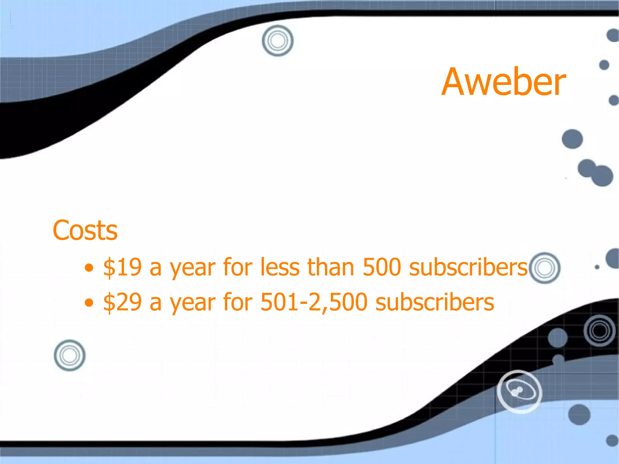 Aweber Costs  $19 a year for less than 500 subscribers $29 a year for 501-2,500 subscribers 