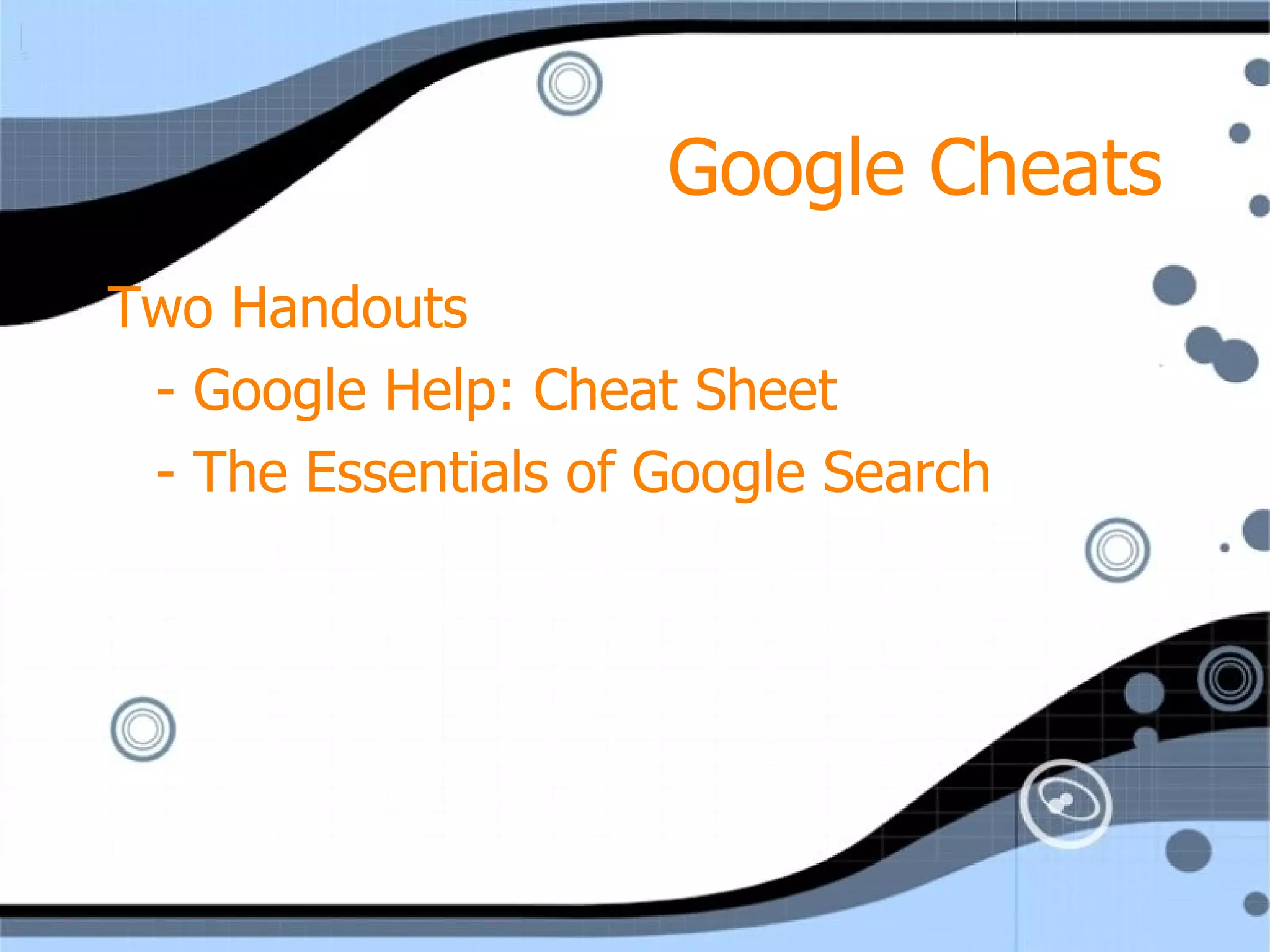 Google Cheats Two Handouts - Google Help: Cheat Sheet - The Essentials of Google Search 