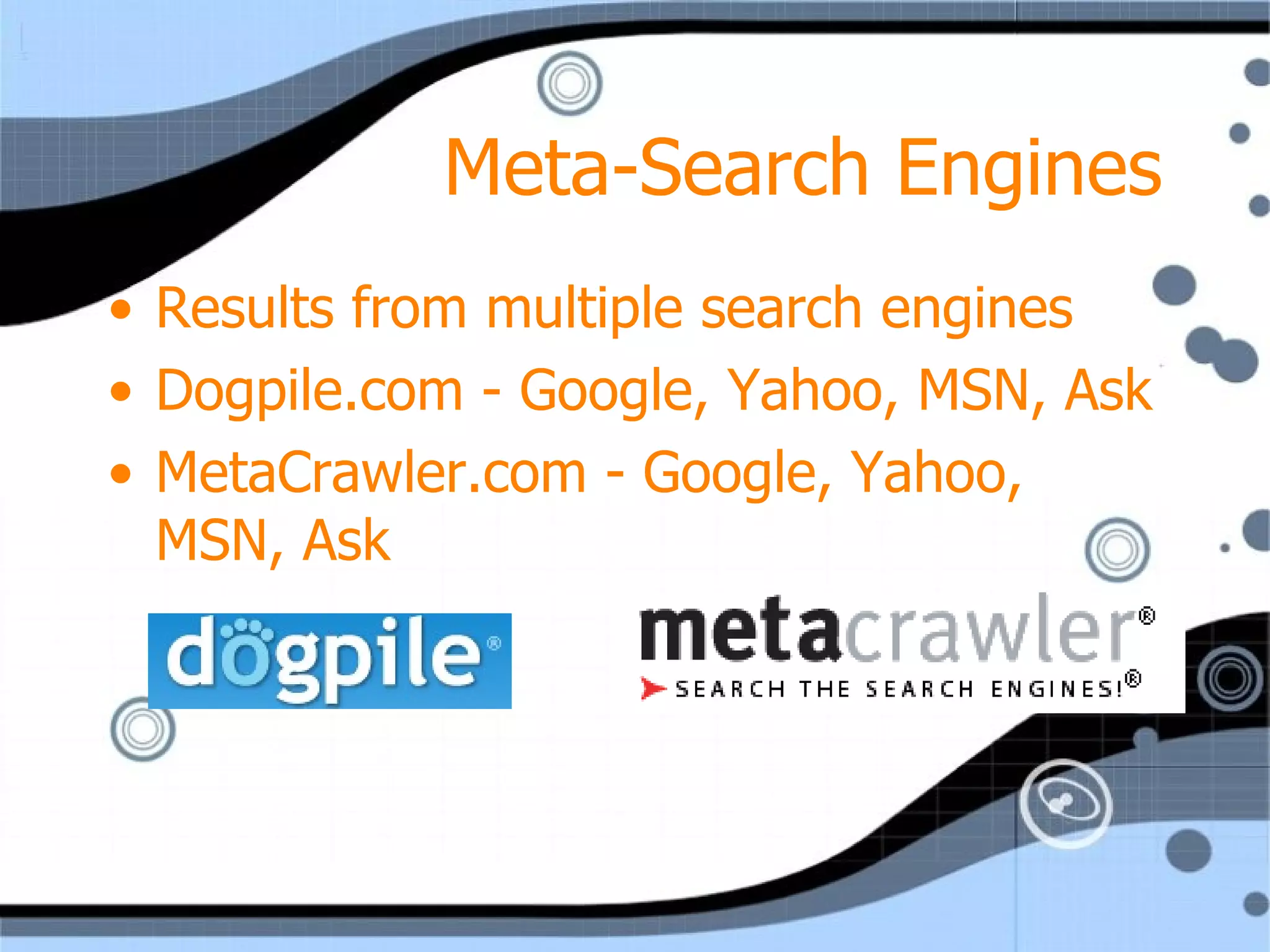 Meta-Search Engines Results from multiple search engines Dogpile.com - Google, Yahoo, MSN, Ask MetaCrawler.com - Google, Yahoo, MSN, Ask 