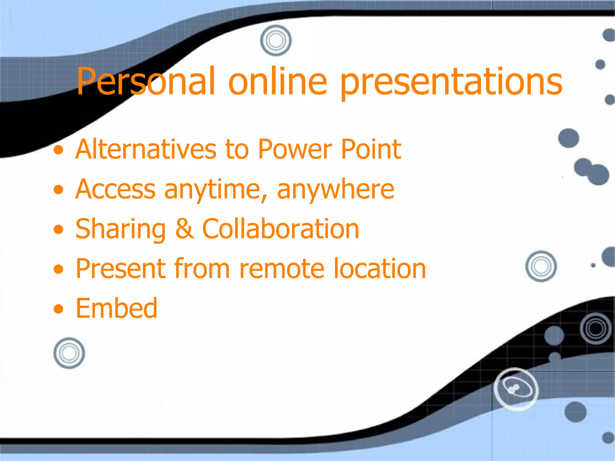 Personal online presentations Alternatives to Power Point  Access anytime, anywhere Sharing & Collaboration Present from remote location Embed 