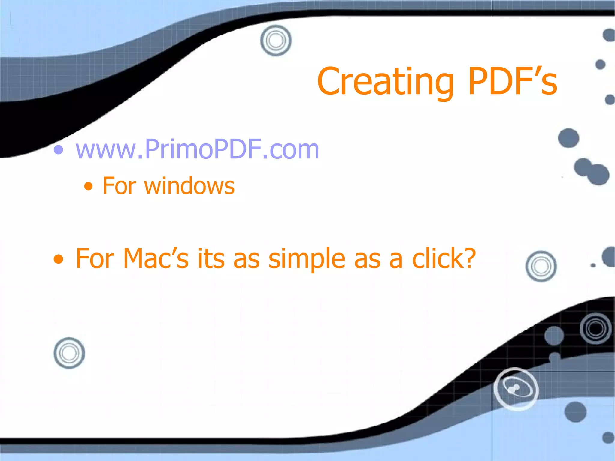 Creating PDF’s www.PrimoPDF.com For windows For Mac’s its as simple as a click? 