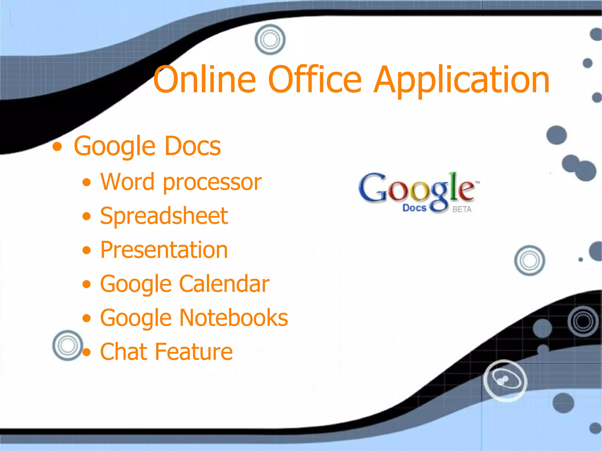Online Office Application Google Docs Word processor Spreadsheet Presentation Google Calendar Google Notebooks Chat Feature 