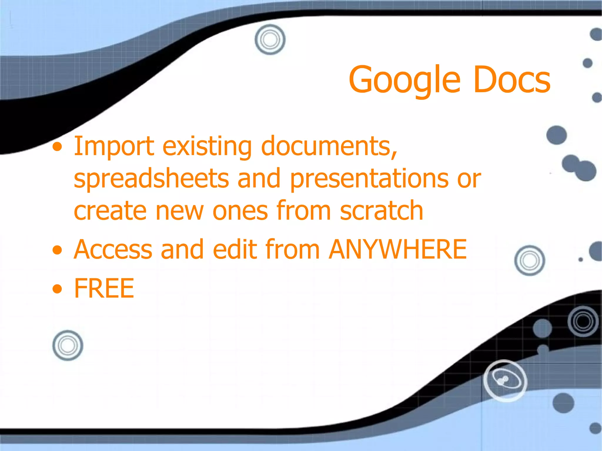 Google Docs Import existing documents, spreadsheets and presentations or create new ones from scratch Access and edit from ANYWHERE FREE 